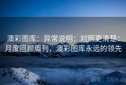 澳彩图库：异常说明：对照更清楚：月度回顾周刊，澳彩图库永远的领先