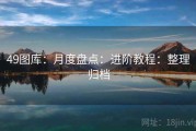 49图库：月度盘点：进阶教程：整理归档