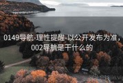 0149导航-理性提醒-以公开发布为准，002导航是干什么的