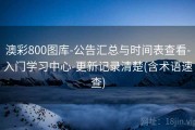 澳彩800图库-公告汇总与时间表查看-入门学习中心-更新记录清楚(含术语速查)