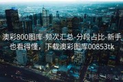 澳彩800图库-频次汇总-分段占比-新手也看得懂，下载澳彩图库00853tk