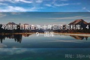 49图库-日期查询-十年回顾-资料库，49一图库