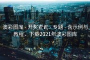 澳彩图库 - 开奖查询 - 专题 - 含示例与教程，下载2021年澳彩图库