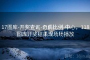 17图库-开奖查询-奇偶比例-中心，118图库开奖结果现场场播放