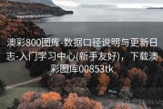 澳彩800图库-数据口径说明与更新日志-入门学习中心(新手友好)，下载澳彩图库00853tk