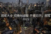 图库大全-切换时间窗-开奖日历，图库2021