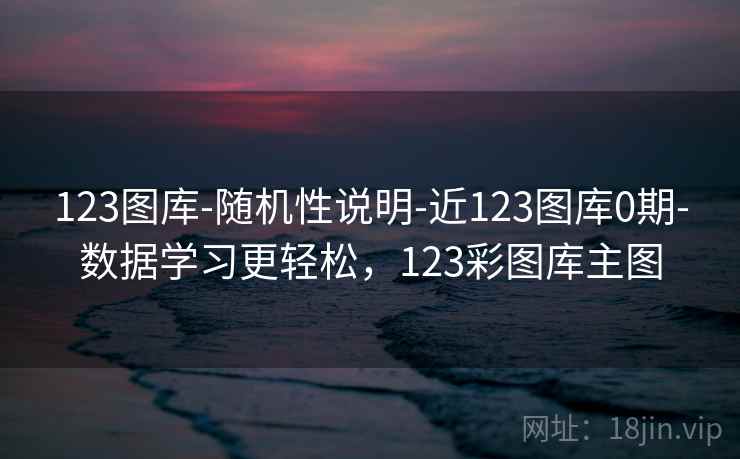 123图库-随机性说明-近123图库0期-数据学习更轻松，123彩图库主图
