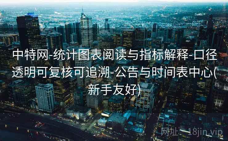中特网-统计图表阅读与指标解释-口径透明可复核可追溯-公告与时间表中心(新手友好)