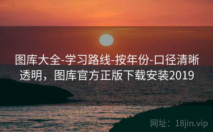 图库大全-学习路线-按年份-口径清晰透明,图库官方正版下载安装2019 图库大全-学习路线-按年份-口径清晰透明,图库官方正版下载安装2019