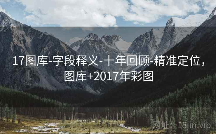 17图库-字段释义-十年回顾-精准定位,图库+2017年彩图 17图库-字段释义-十年回顾-精准定位,图库+2017年彩图