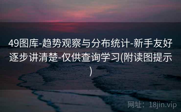 49图库-趋势观察与分布统计-新手友好逐步讲清楚-仅供查询学习(附读图提示)