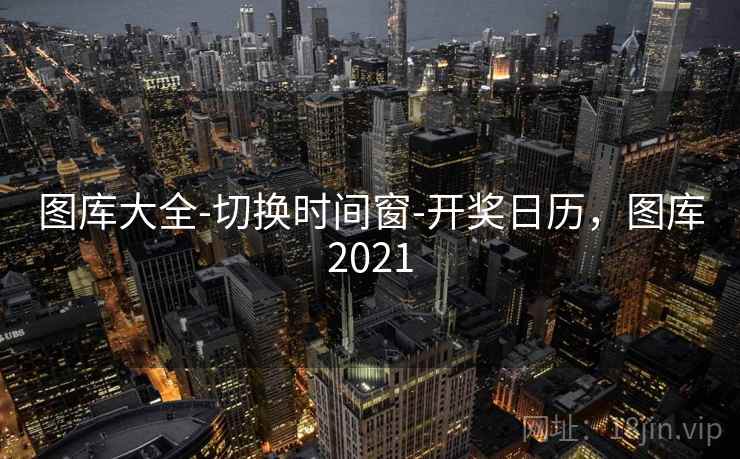 图库大全-切换时间窗-开奖日历,图库2021 图库大全-切换时间窗-开奖日历,图库2021