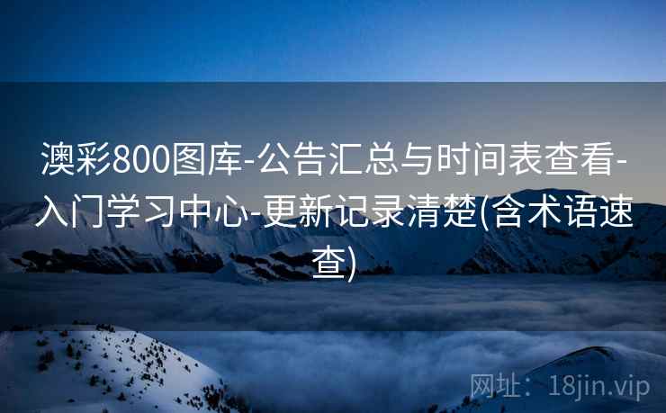 澳彩800图库-公告汇总与时间表查看-入门学习中心-更新记录清楚(含术语速查) 澳彩800图库-公告汇总与时间表查看-入门学习中心-更新记录清楚(含术语速查)