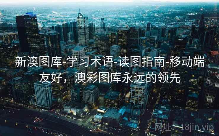 新澳图库-学习术语-读图指南-移动端友好，澳彩图库永远的领先