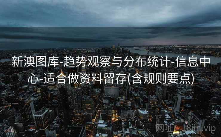 新澳图库-趋势观察与分布统计-信息中心-适合做资料留存(含规则要点) 新澳图库-趋势观察与分布统计-信息中心-适合做资料留存(含规则要点)