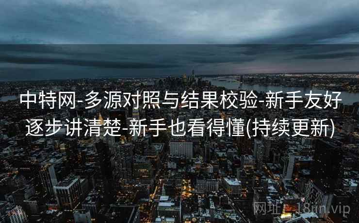 中特网-多源对照与结果校验-新手友好逐步讲清楚-新手也看得懂(持续更新) 中特网-多源对照与结果校验-新手友好逐步讲清楚-新手也看得懂(持续更新)