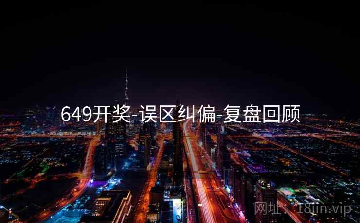 649开奖-误区纠偏-复盘回顾 649开奖-误区纠偏-复盘回顾