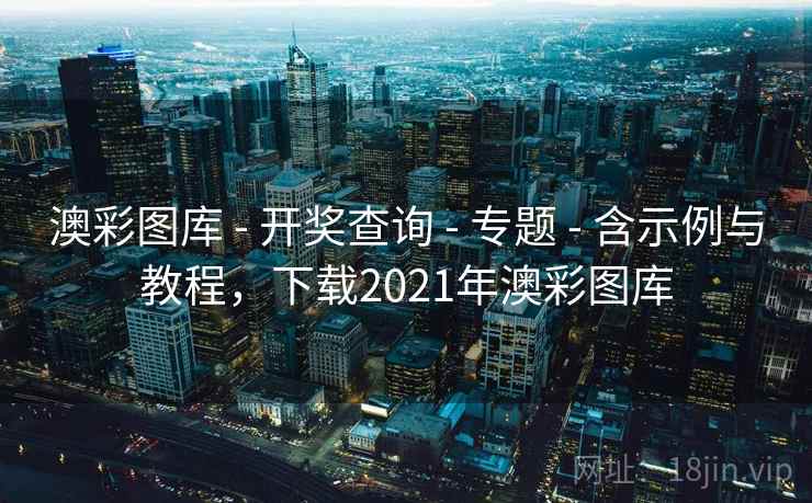 澳彩图库 - 开奖查询 - 专题 - 含示例与教程，下载2021年澳彩图库