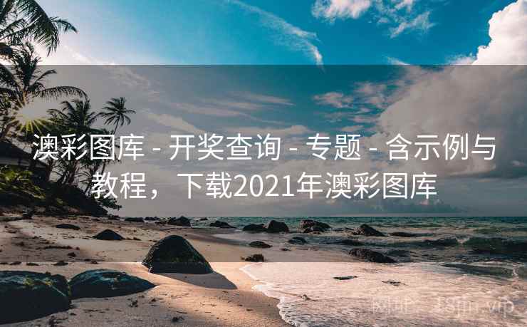 澳彩图库 - 开奖查询 - 专题 - 含示例与教程，下载2021年澳彩图库