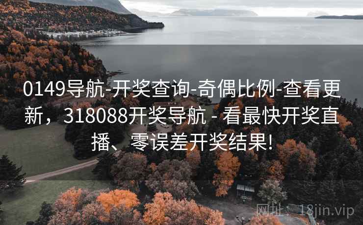 0149导航-开奖查询-奇偶比例-查看更新，318088开奖导航 - 看最快开奖直播、零误差开奖结果!