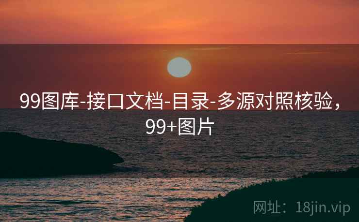 99图库-接口文档-目录-多源对照核验,99+图片 99图库-接口文档-目录-多源对照核验,99+图片