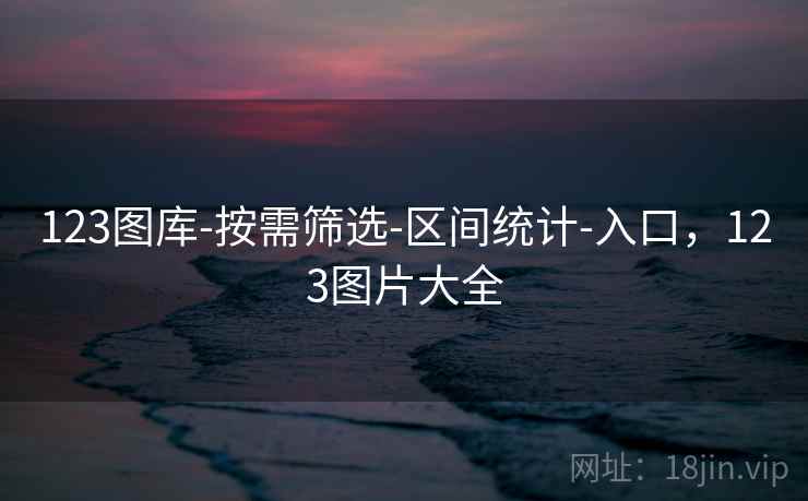 123图库-按需筛选-区间统计-入口,123图片大全 123图库-按需筛选-区间统计-入口,123图片大全