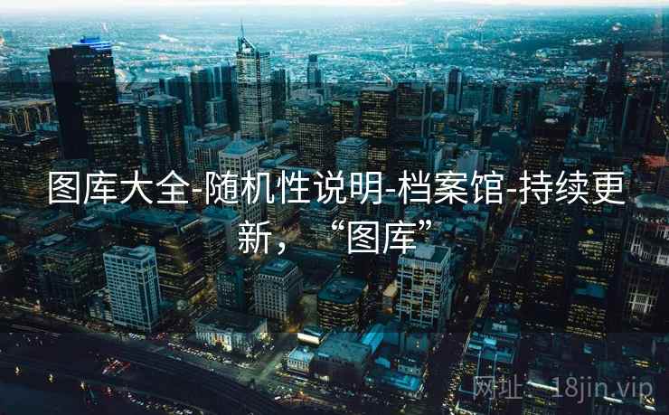 图库大全-随机性说明-档案馆-持续更新，“图库”