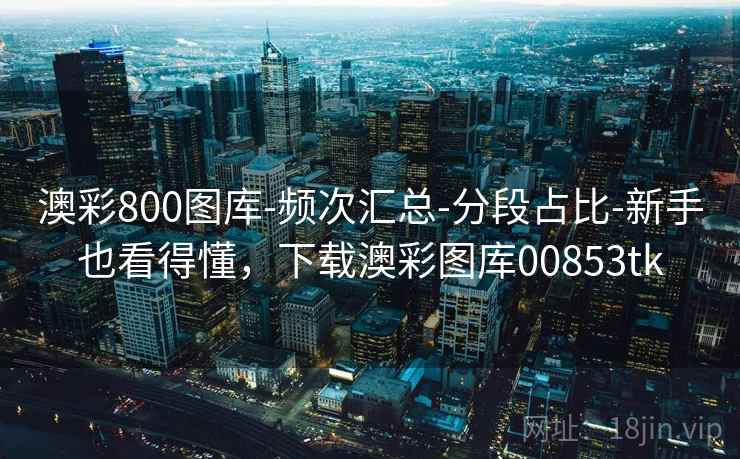 澳彩800图库-频次汇总-分段占比-新手也看得懂，下载澳彩图库00853tk